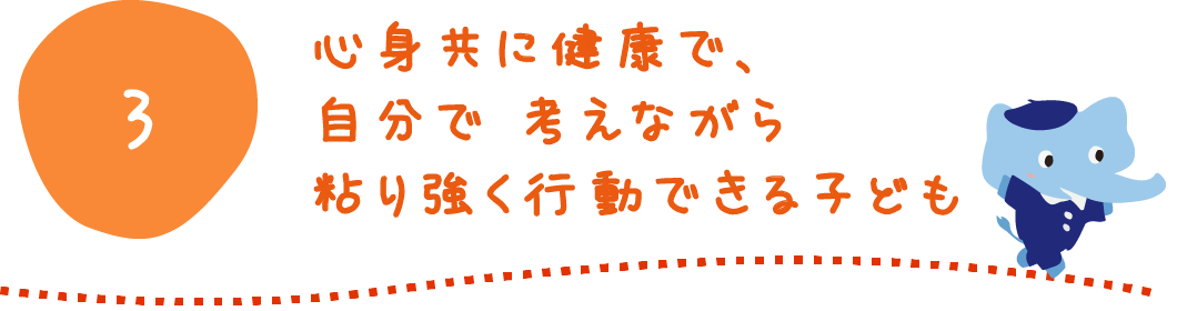 心身共に健康で、自分で考えながら粘り強く行動できる子ども